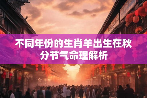不同年份的生肖羊出生在秋分节气命理解析