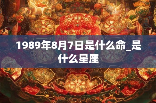 1989年8月7日是什么命_是什么星座