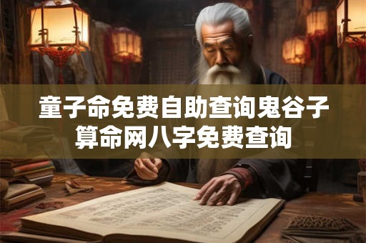 童子命免费自助查询鬼谷子算命网八字免费查询