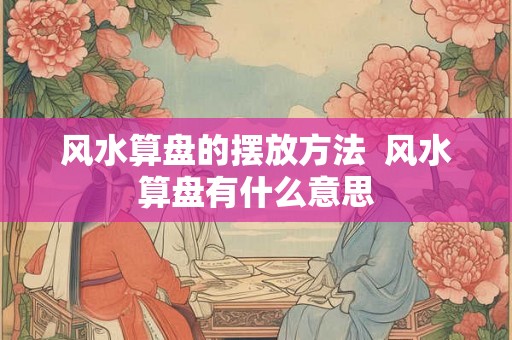 风水算盘的摆放方法  风水算盘有什么意思