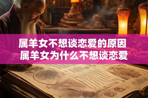 属羊女不想谈恋爱的原因 属羊女为什么不想谈恋爱