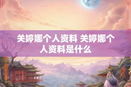 关婷娜个人资料 关婷娜个人资料是什么