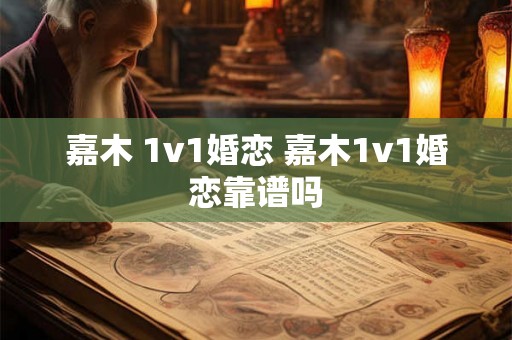嘉木 1v1婚恋 嘉木1v1婚恋靠谱吗