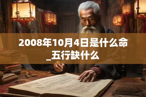 2008年10月4日是什么命_五行缺什么