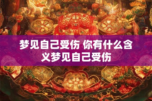 梦见自己受伤 你有什么含义梦见自己受伤 梦见自己受伤 你有什么含义梦见自己受伤