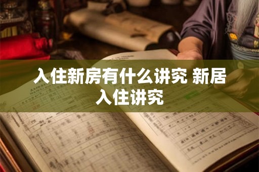 入住新房有什么讲究 新居入住讲究