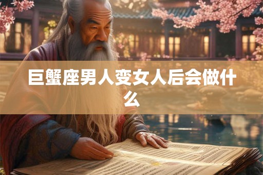 巨蟹座男人变女人后会做什么