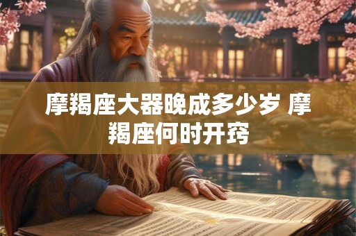 摩羯座大器晚成多少岁 摩羯座何时开窍