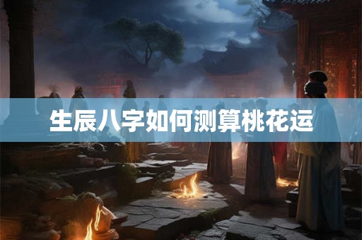生辰八字如何测算桃花运