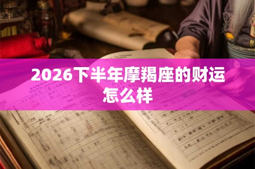 2026下半年摩羯座的财运怎么样