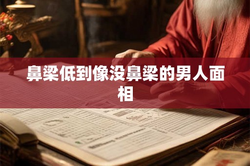 鼻梁低到像没鼻梁的男人面相