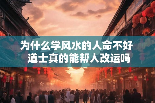 为什么学风水的人命不好  道士真的能帮人改运吗
