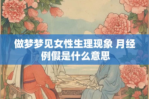 做梦梦见女性生理现象 月经 例假是什么意思