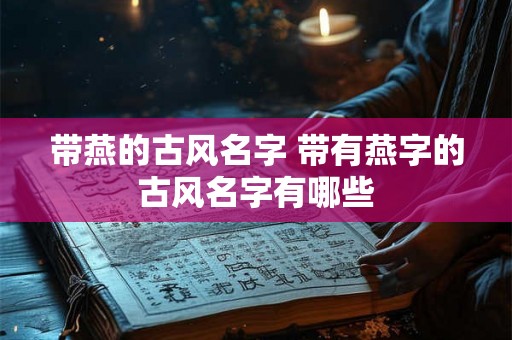 带燕的古风名字 带有燕字的古风名字有哪些