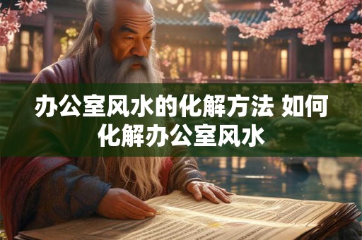 办公室风水的化解方法 如何化解办公室风水