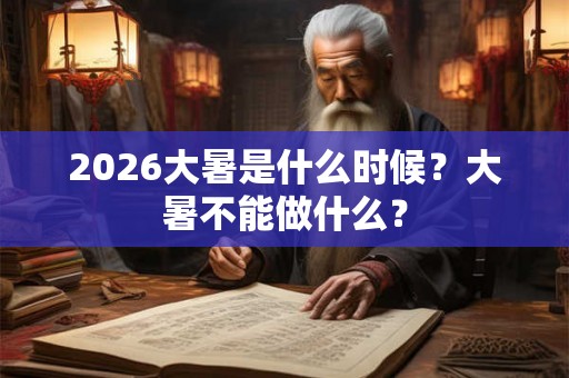 2026大暑是什么时候？大暑不能做什么？