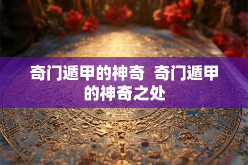 奇门遁甲的神奇  奇门遁甲的神奇之处