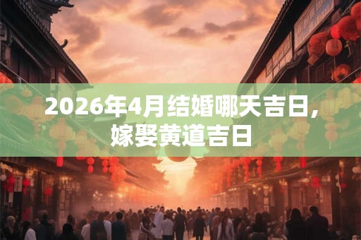 2026年4月结婚哪天吉日,嫁娶黄道吉日