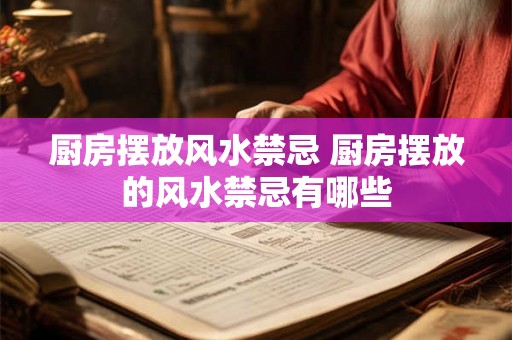 厨房摆放风水禁忌 厨房摆放的风水禁忌有哪些