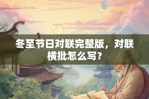 冬至节日对联完整版,对联横批怎么写? 冬至节日对联完整版,对联横批怎么写?