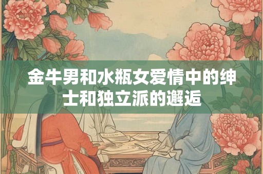 金牛男和水瓶女爱情中的绅士和独立派的邂逅