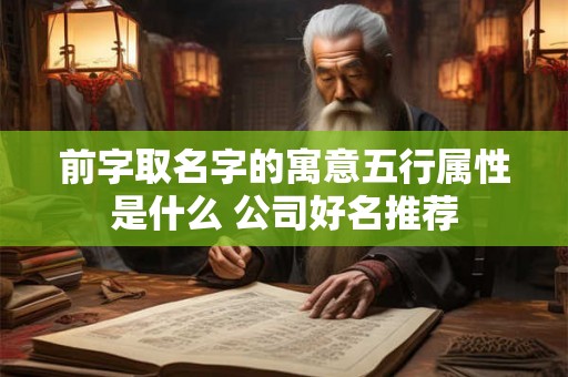 前字取名字的寓意五行属性是什么 公司好名推荐