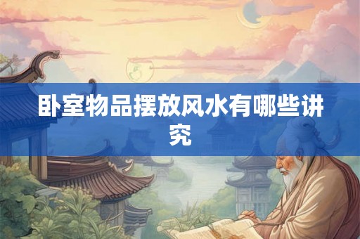 卧室物品摆放风水有哪些讲究 卧室物品摆放风水有哪些讲究