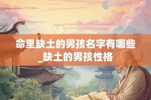命里缺土的男孩名字有哪些_缺土的男孩性格
