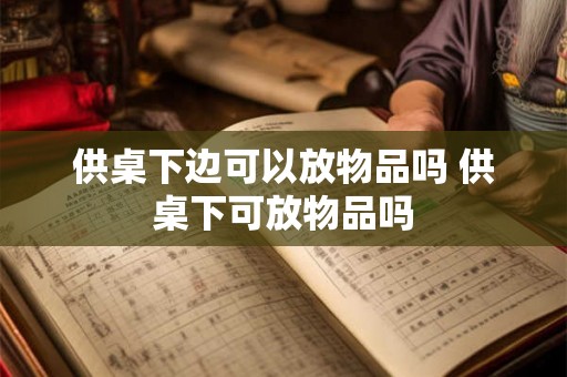 供桌下边可以放物品吗 供桌下可放物品吗