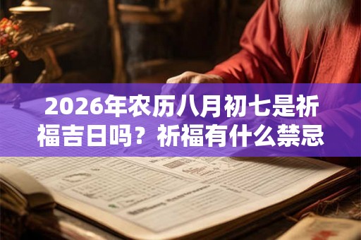2026年农历八月初七是祈福吉日吗？祈福有什么禁忌？