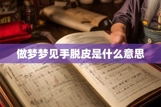 做梦梦见手脱皮是什么意思
