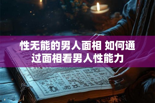 性无能的男人面相 如何通过面相看男人性能力