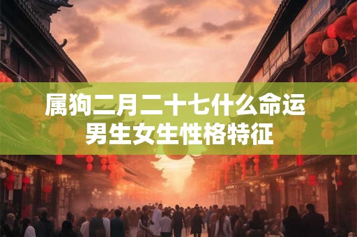 属狗二月二十七什么命运 男生女生性格特征
