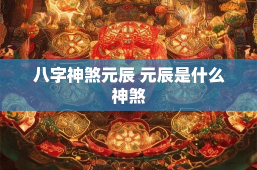 八字神煞元辰 元辰是什么神煞