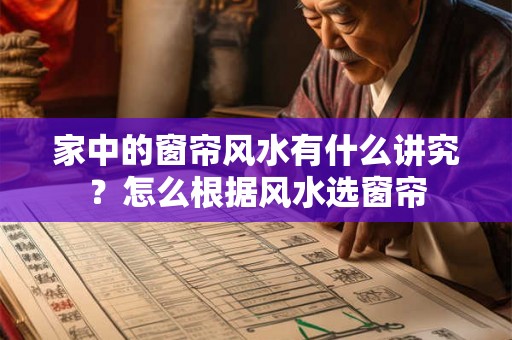家中的窗帘风水有什么讲究？怎么根据风水选窗帘