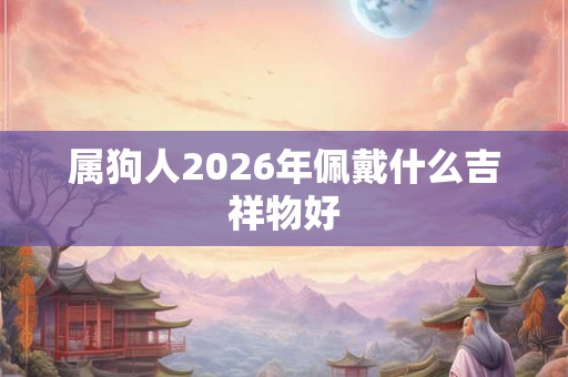 属狗人2026年佩戴什么吉祥物好