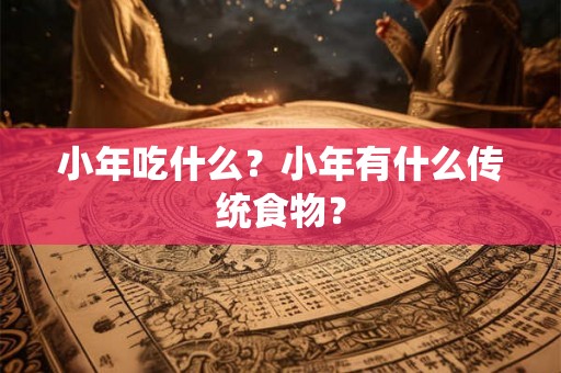 小年吃什么？小年有什么传统食物？