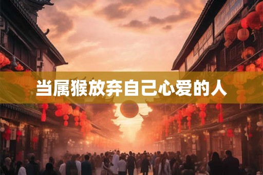 当属猴放弃自己心爱的人