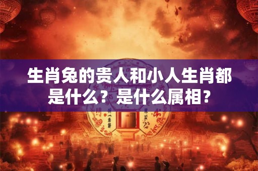 生肖兔的贵人和小人生肖都是什么？是什么属相？