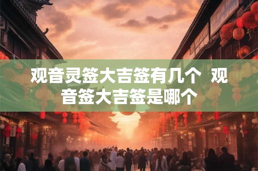 观音灵签大吉签有几个  观音签大吉签是哪个