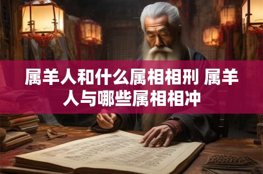 属羊人和什么属相相刑 属羊人与哪些属相相冲