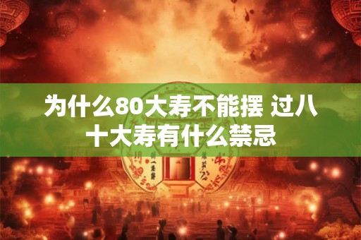 为什么80大寿不能摆 过八十大寿有什么禁忌