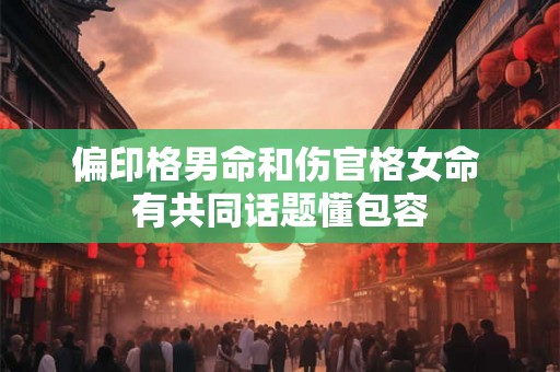 偏印格男命和伤官格女命 有共同话题懂包容