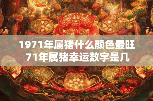 1971年属猪什么颜色最旺 71年属猪幸运数字是几