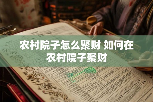 农村院子怎么聚财 如何在农村院子聚财
