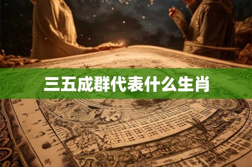 三五成群代表什么生肖