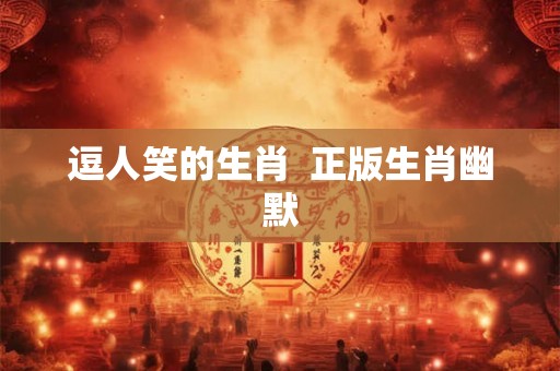 逗人笑的生肖  正版生肖幽默