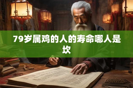 79岁属鸡的人的寿命哪人是坎