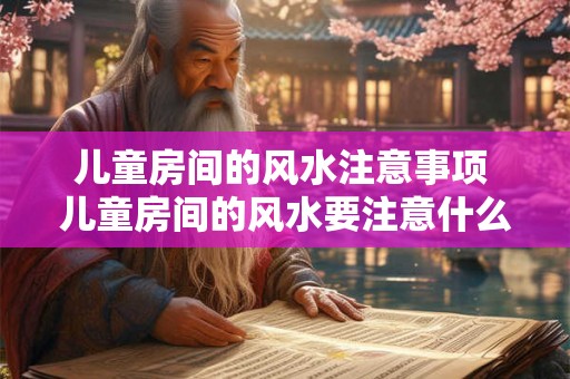 儿童房间的风水注意事项 儿童房间的风水要注意什么