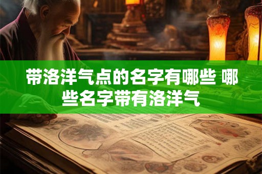 带洛洋气点的名字有哪些 哪些名字带有洛洋气